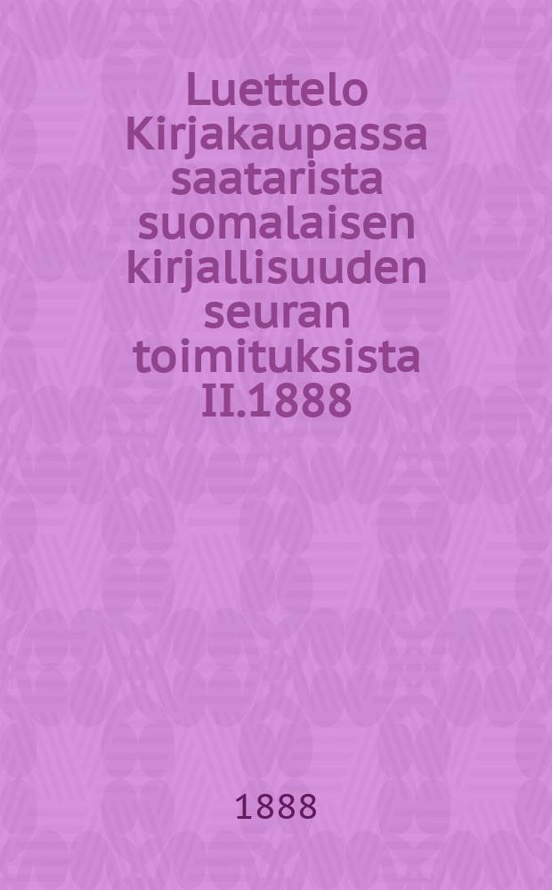 Luettelo Kirjakaupassa saatarista suomalaisen kirjallisuuden seuran toimituksista II.1888