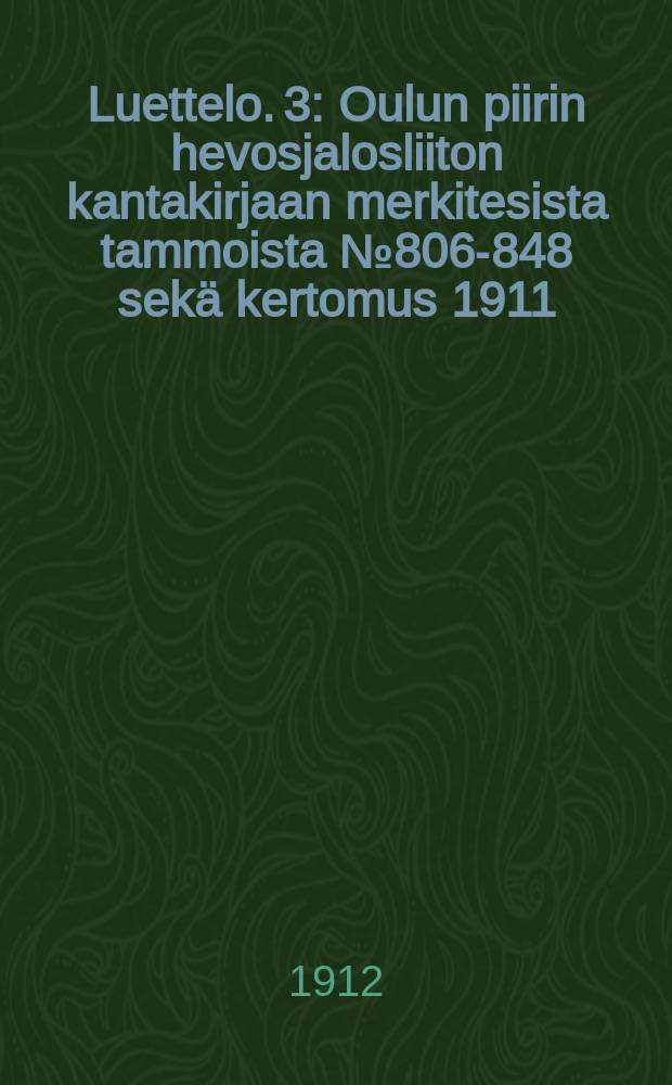 Luettelo. 3 : Oulun piirin hevosjalosliiton kantakirjaan merkitesista tammoista №806-848 sekä kertomus 1911