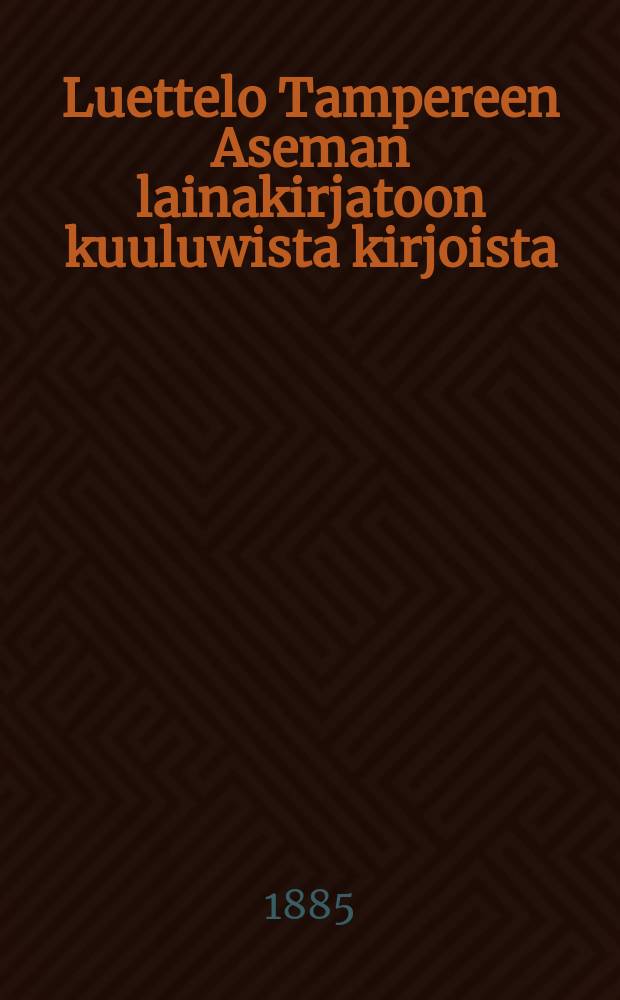 Luettelo Tampereen Aseman lainakirjatoon kuuluwista kirjoista : 1885
