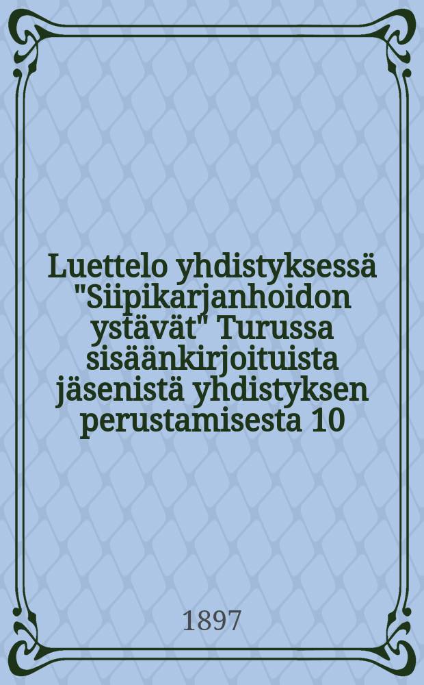 Luettelo yhdistyksessä "Siipikarjanhoidon ystävät" Turussa sisäänkirjoituista jäsenistä yhdistyksen perustamisesta 10/IV 1897