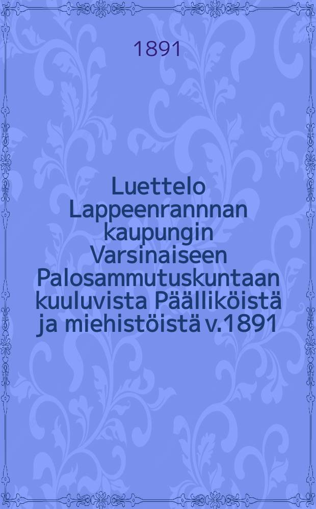 Luettelo Lappeenrannnan kaupungin Varsinaiseen Palosammutuskuntaan kuuluvista Päälliköistä ja miehistöistä v.1891