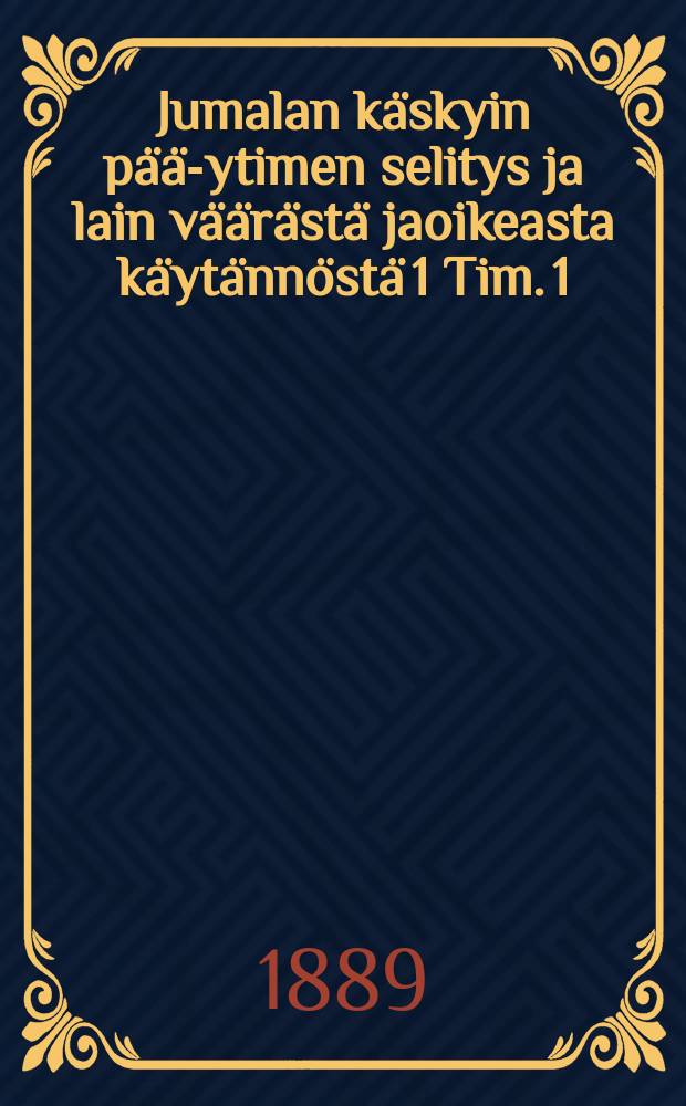 Jumalan käskyin pää-ytimen selitys ja lain väärästä jaoikeasta käytännöstä 1 Tim. 1: 3 ja seuraavain värsyinjohdosta