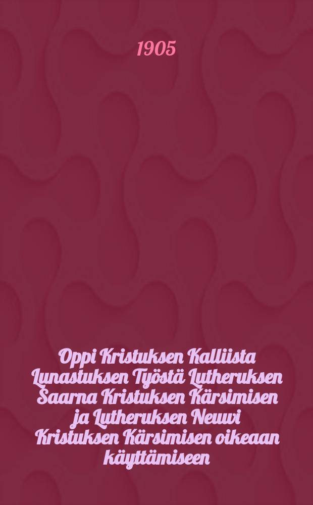 Oppi Kristuksen Kalliista Lunastuksen Työstä Lutheruksen Saarna Kristuksen Kärsimisen ja Lutheruksen Neuwi Kristuksen Kärsimisen oikeaan käyttämiseen : Suomennos