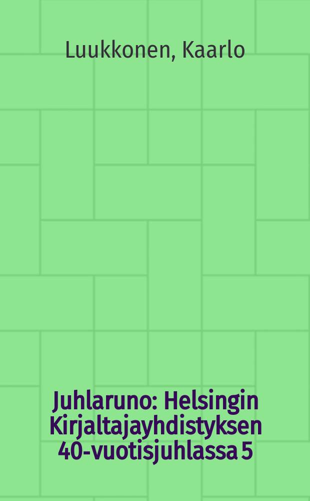 Juhlaruno : Helsingin Kirjaltajayhdistyksen 40-vuotisjuhlassa 5/9 1909