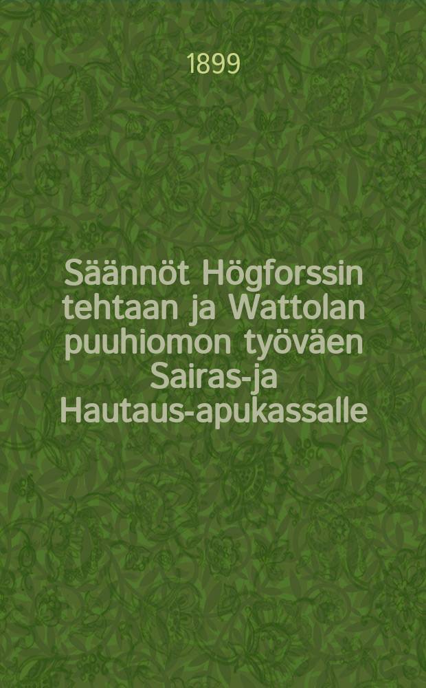 Säännöt Högforssin tehtaan ja Wattolan puuhiomon työväen Sairas-ja Hautaus-apukassalle