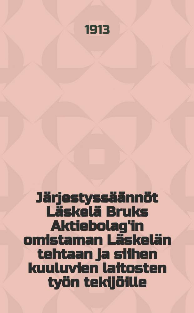 Järjestyssäännöt Läskelä Bruks Aktiebolag'in omistaman Läskelän tehtaan ja siihen kuuluvien laitosten työn tekijöille