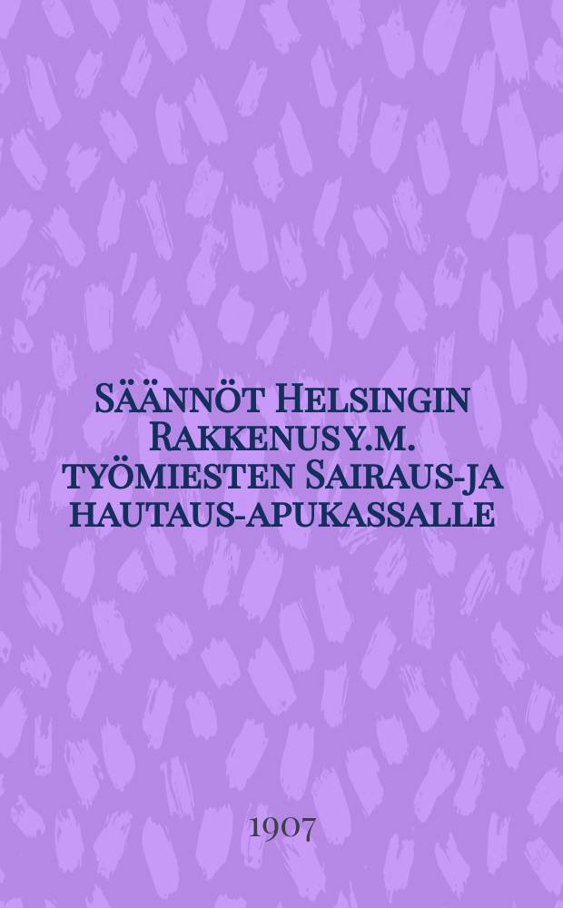 Säännöt Helsingin Rakkenus y.m. työmiesten Sairaus-ja hautaus-apukassalle