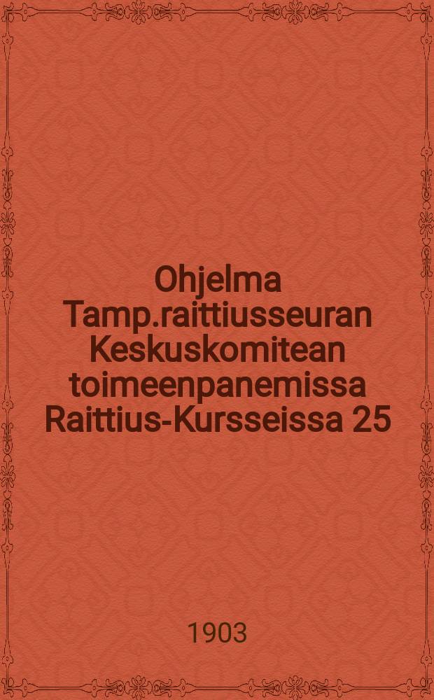 Ohjelma Tamp.raittiusseuran Keskuskomitean toimeenpanemissa Raittius-Kursseissa 25/3-4/4 1903