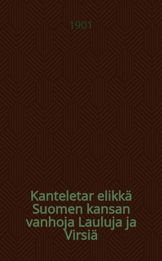 Kanteletar elikkä Suomen kansan vanhoja Lauluja ja Virsiä