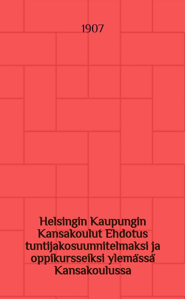 Helsingin Kaupungin Kansakoulut Ehdotus tuntijakosuunnitelmaksi ja oppikursseiksi ylemässä Kansakoulussa