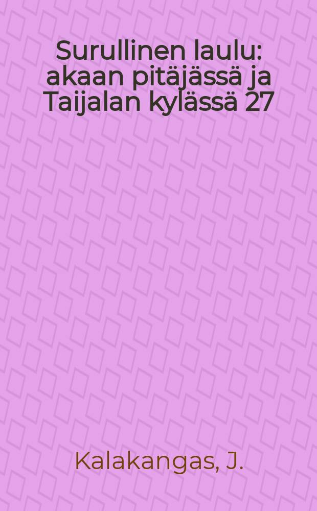 Surullinen laulu: akaan pitäjässä ja Taijalan kylässä 27/VIII 1886; Mä lähdin kulvän leikkaamaan / J. Kalakangas; kust. J.Erikson