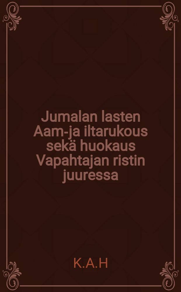 Jumalan lasten Aamu- ja iltarukous sekä huokaus Vapahtajan ristin juuressa