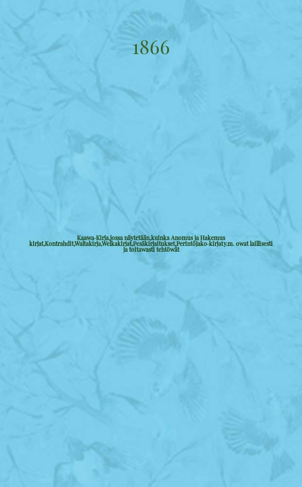 Kaawa-Kirja,jossa n&auml;ytet&auml;&auml;n,kuinka Anomus ja Hakemus kirjat,Kontrahdit,Waltakirja,Welkakirjat,Pes&auml;kirjaitukset,Perint&ouml;jako-kirjat y.m. owat laillisesti ja toitawasti teht&ouml;w&auml;t