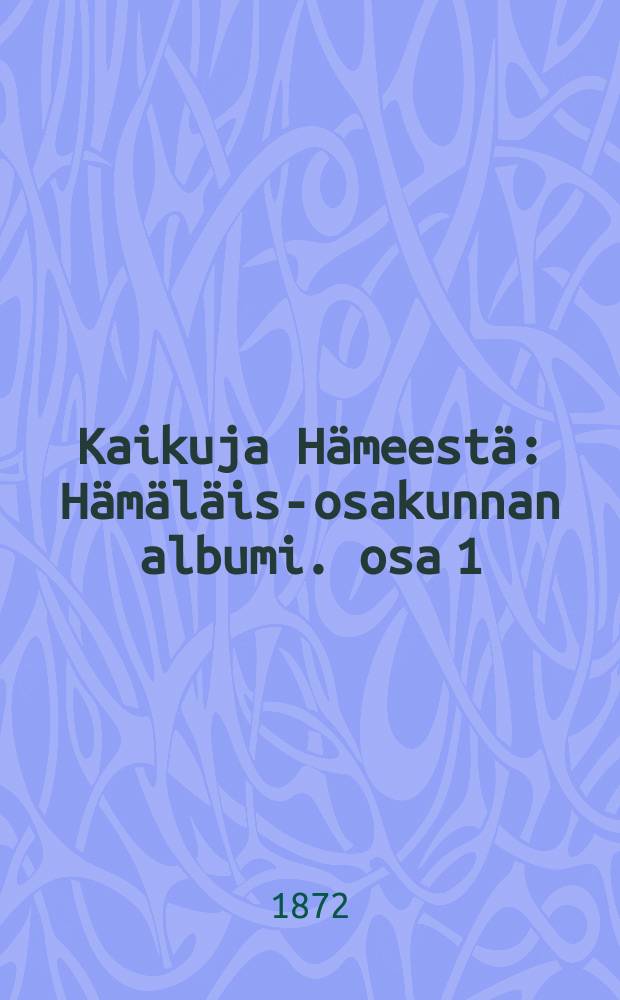 Kaikuja Hämeestä : Hämäläis-osakunnan albumi. osa 1 : K.E.Holm