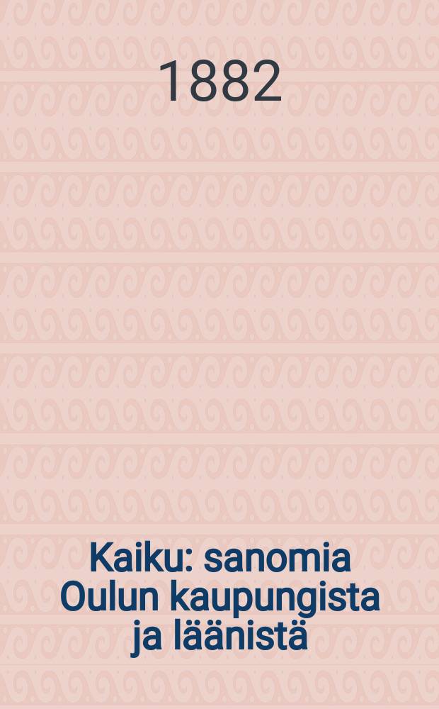 Kaiku : sanomia Oulun kaupungista ja läänistä : 1882