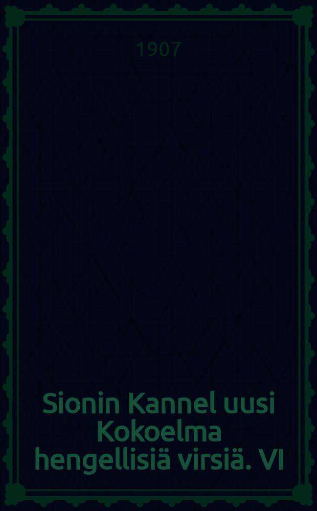Sionin Kannel uusi Kokoelma hengellisi&auml; virsi&auml;. VI