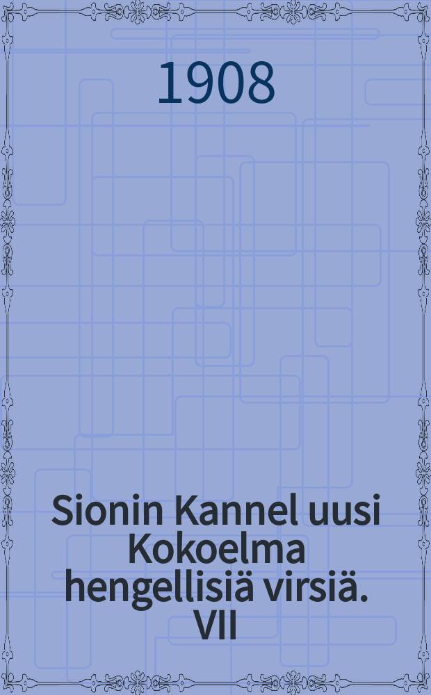 Sionin Kannel uusi Kokoelma hengellisi&auml; virsi&auml;. VII