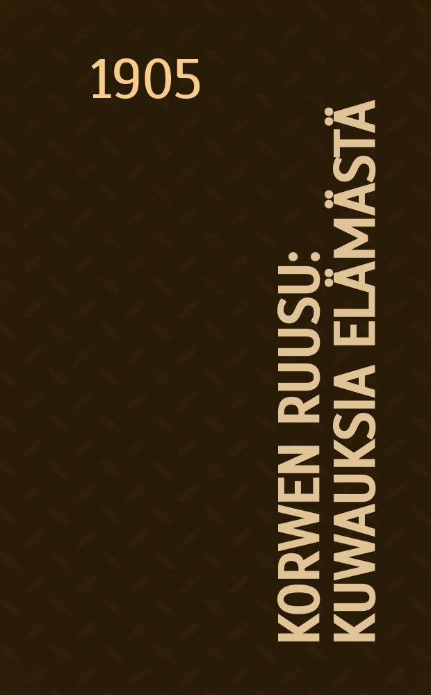 Korwen Ruusu : Kuwauksia elämästä