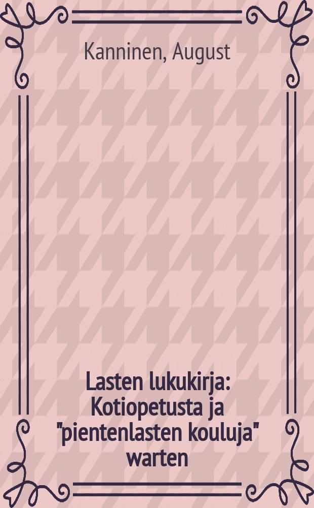 Lasten lukukirja : Kotiopetusta ja "pientenlasten kouluja" warten : Kuwilla warustettu
