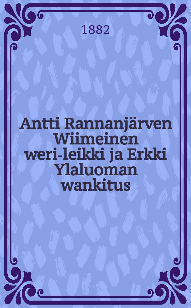 Antti Rannanjärven Wiimeinen weri-leikki ja Erkki Ylaluoman wankitus