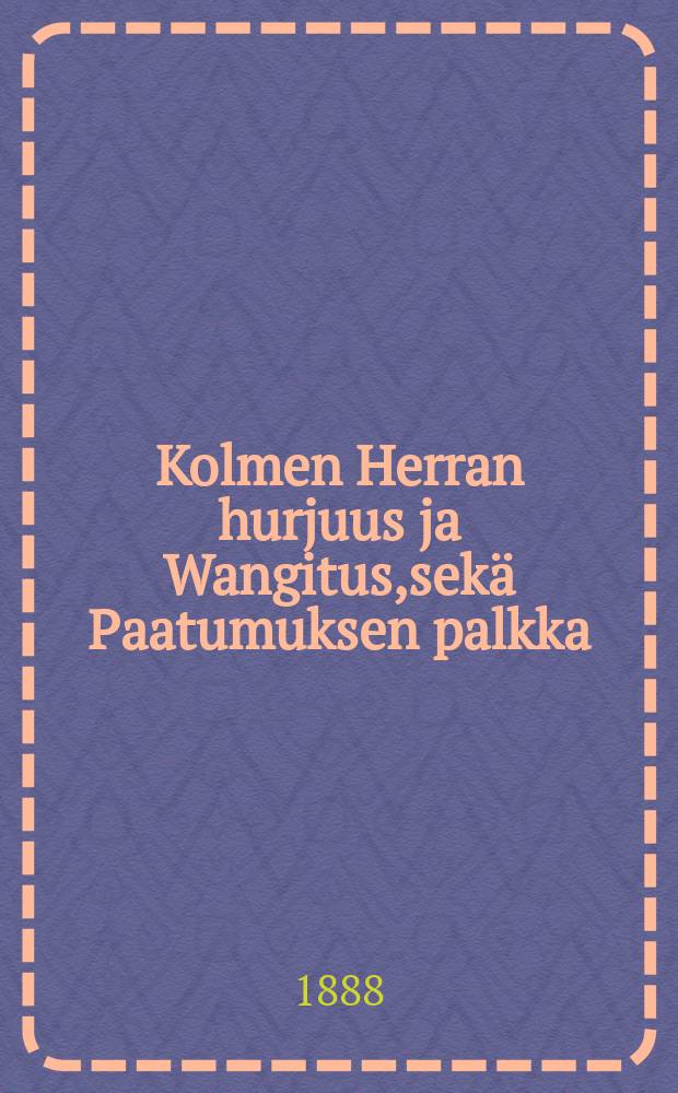 Kolmen Herran hurjuus ja Wangitus,sekä Paatumuksen palkka