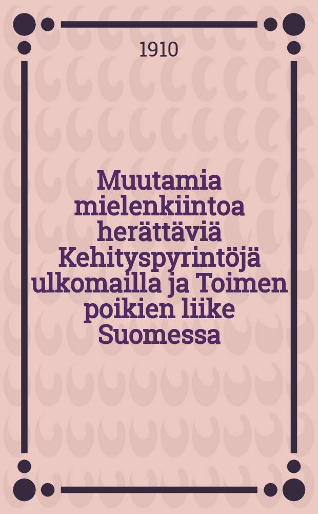 Muutamia mielenkiintoa herättäviä Kehityspyrintöjä ulkomailla ja Toimen poikien liike Suomessa : Toimen poikien ystävien julkaisema lentokirjanen