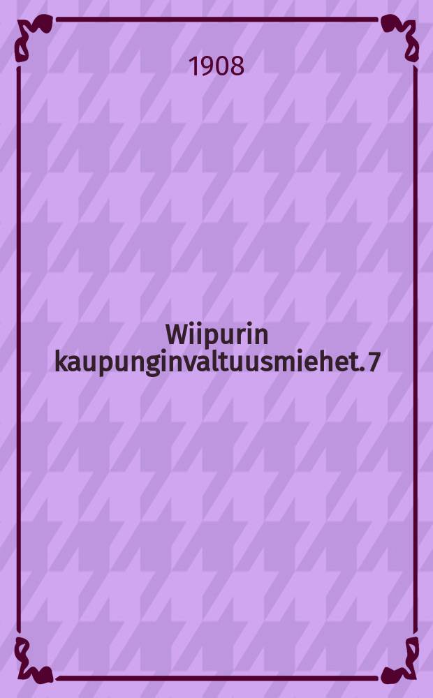 Wiipurin kaupunginvaltuusmiehet. 7 : 1908