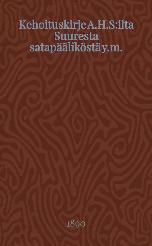 Kehoituskirje A.H.S:ilta Suuresta satap&auml;&auml;lik&ouml;st&auml; y.m.