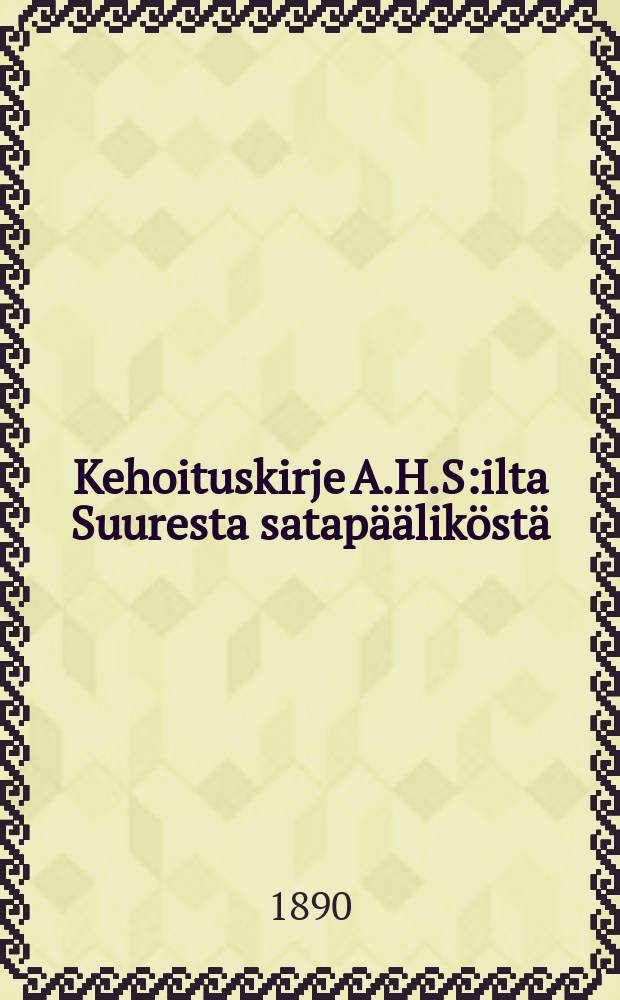 Kehoituskirje A.H.S:ilta Suuresta satap&auml;&auml;lik&ouml;st&auml;
