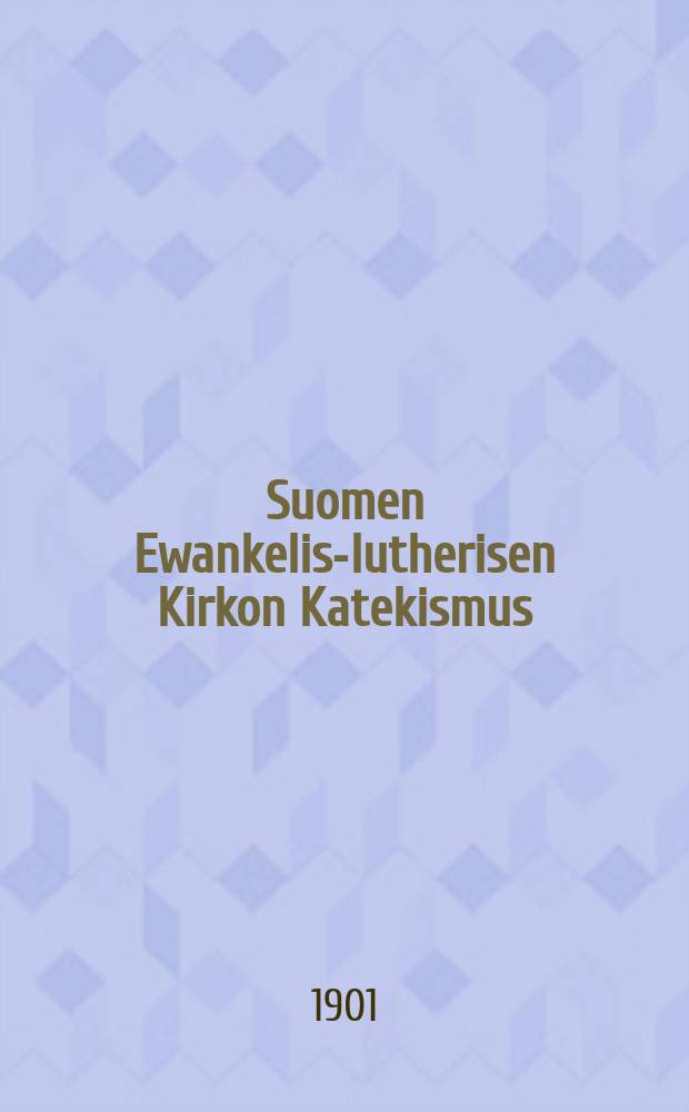 Suomen Ewankelis-lutherisen Kirkon Katekismus : hyväksytty Suomen kolmannessa yleisessä kirkolliskokouksessa vuonna 1893 : kysymyksillä warustettu