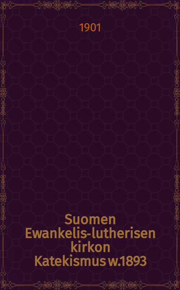 Suomen Ewankelis-lutherisen kirkon Katekismus w.1893 : Hyväksytty Suomen kolmannessa yleisessä kirkolliskokouksessa vuonna 1893 : Kysymyksille warustettu : Kuwitettu painos