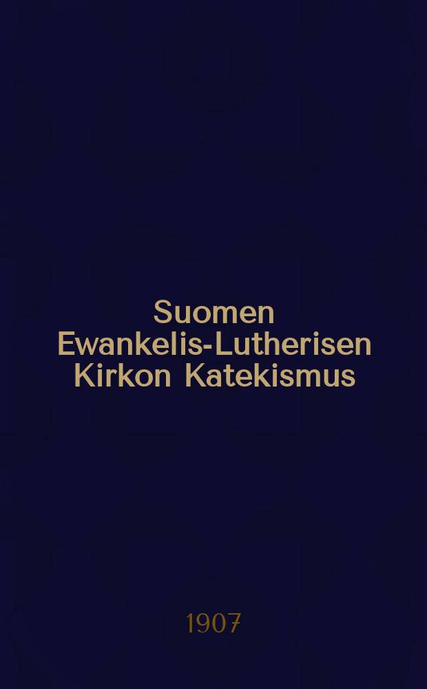 Suomen Ewankelis-Lutherisen Kirkon Katekismus : Hyväksytty Suomen kolmannessa yleisessä kirkolliskokouksessa vuonna 1893 : Kysymyksille warustettu
