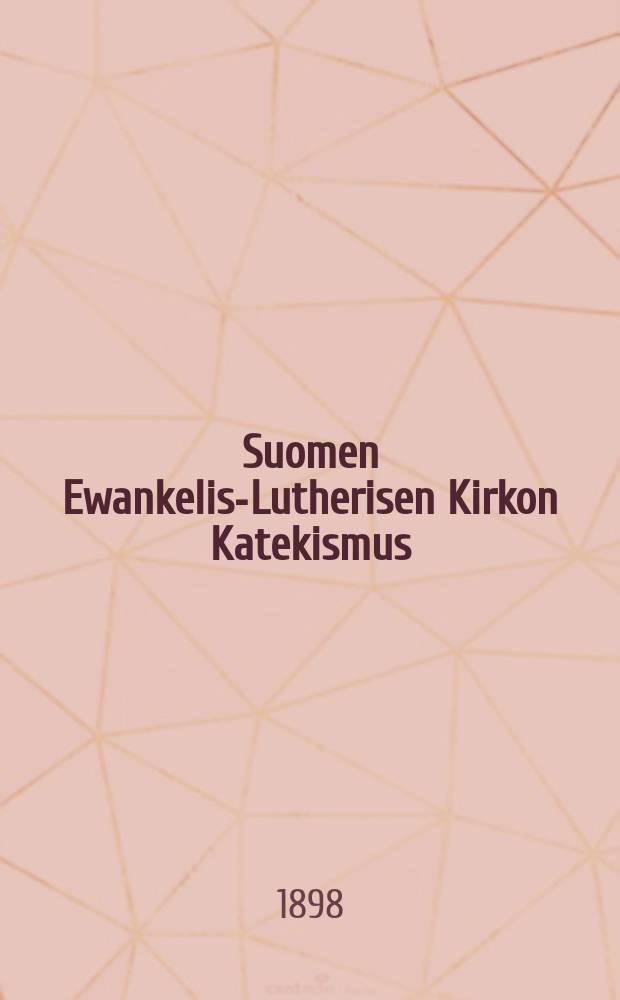 Suomen Ewankelis-Lutherisen Kirkon Katekismus : Hyväksytty Suomen kolmannessa yleisessä kirkolliskokouksessa vuonna 1893 : Kysymyksille warustettu
