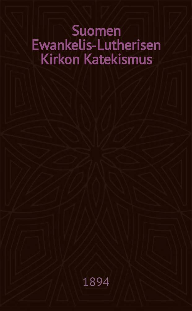 Suomen Ewankelis-Lutherisen Kirkon Katekismus : Hyväksytty Suomen kolmannessa yleisessä kirkolliskokouksessa vuonna 1893 : Kysymyksille warustettu