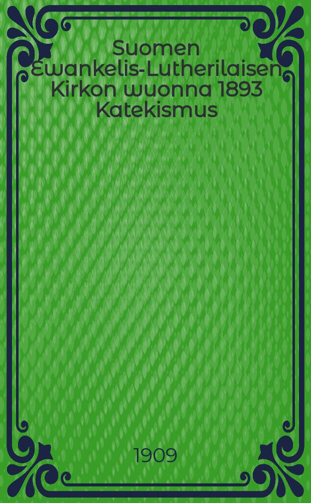 Suomen Ewankelis-Lutherilaisen Kirkon wuonna 1893 Katekismus : Suomen Ewankelis-lutherisen Kirkon wuonna 1893 : Kysymyksillä warustettu