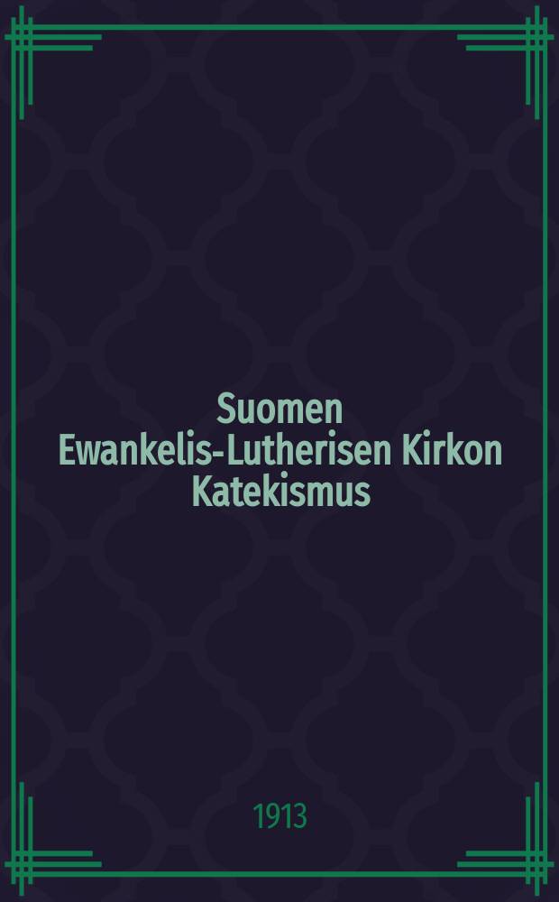 Suomen Ewankelis-Lutherisen Kirkon Katekismus : Hyväksytty Suomen kolmannessa yleisessä kirkolliskokouksessa vuonna 1893 : Kysymyksillä warustettu