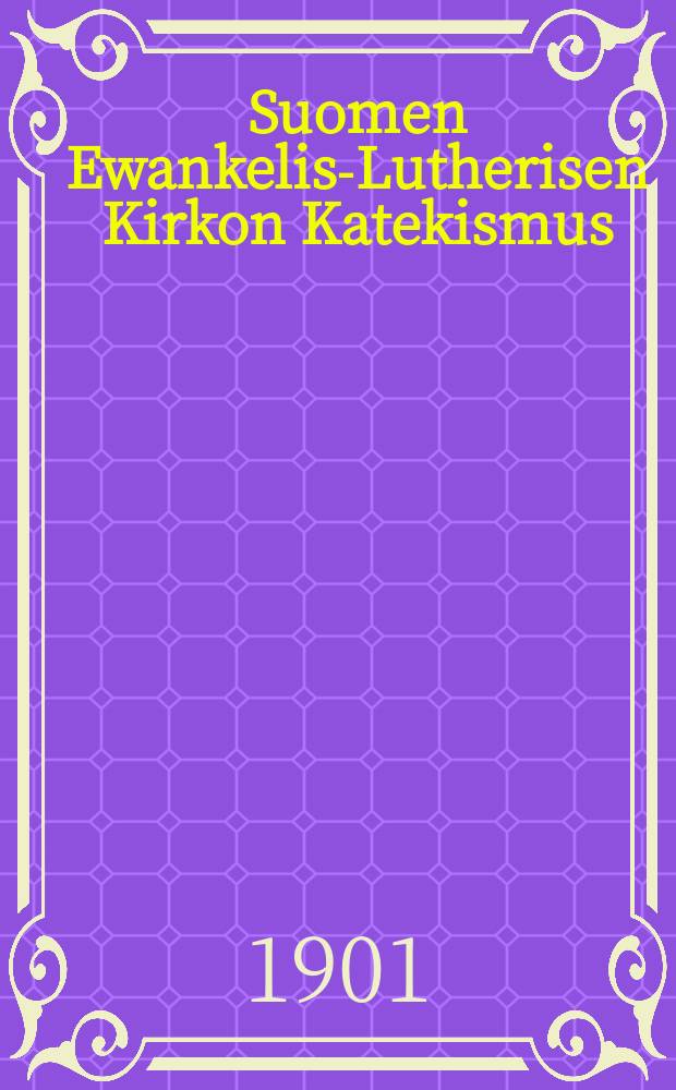 Suomen Ewankelis-Lutherisen Kirkon Katekismus : Hyväksytty Suomen kolmannessa yleisessä kirkolliskokouksessa vuonna 1893 : Kysymyksillä varustettu