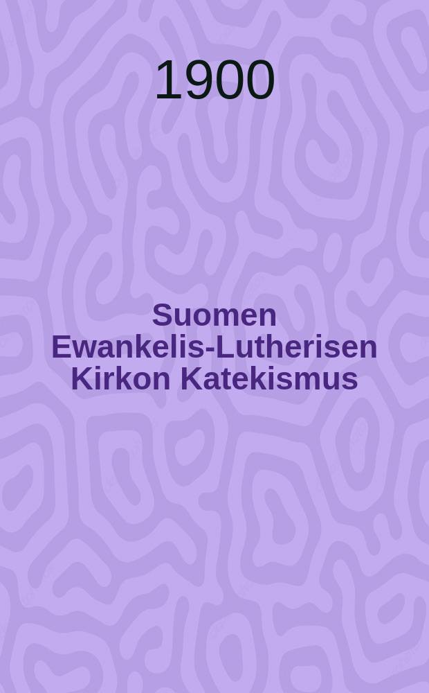 Suomen Ewankelis-Lutherisen Kirkon Katekismus : Hyväksytty Suomen kolmannessa yleisessä kirkolliskokouksessa vuonna 1893 : Kysymyksillä varustettu