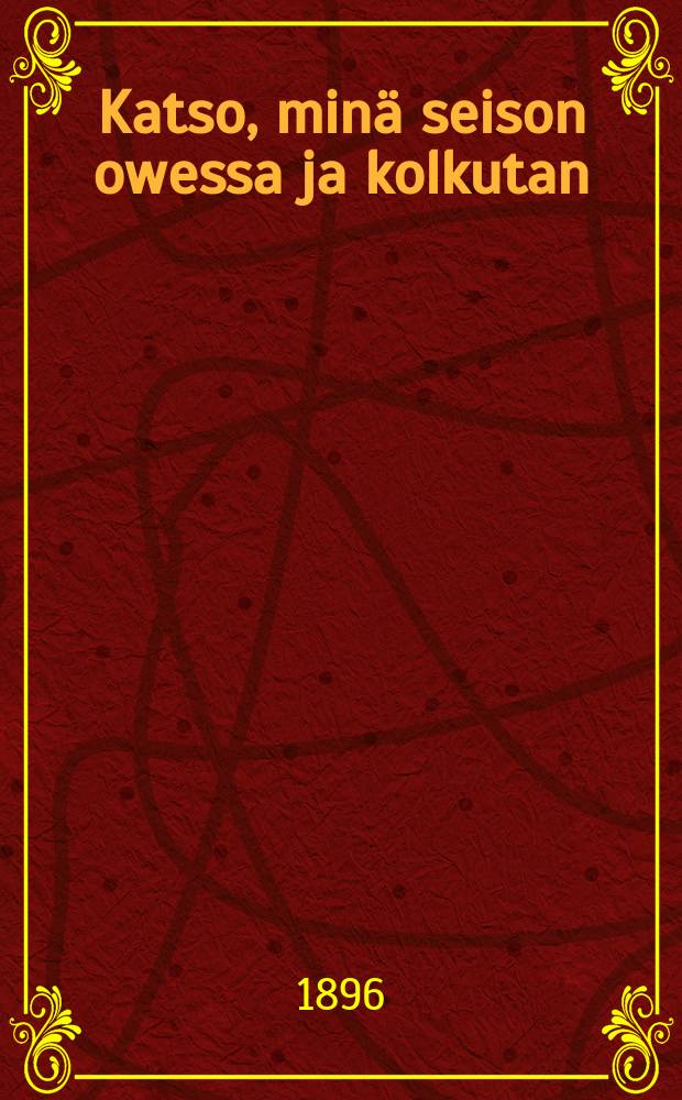 Katso, min&auml; seison owessa ja kolkutan : Suomennos