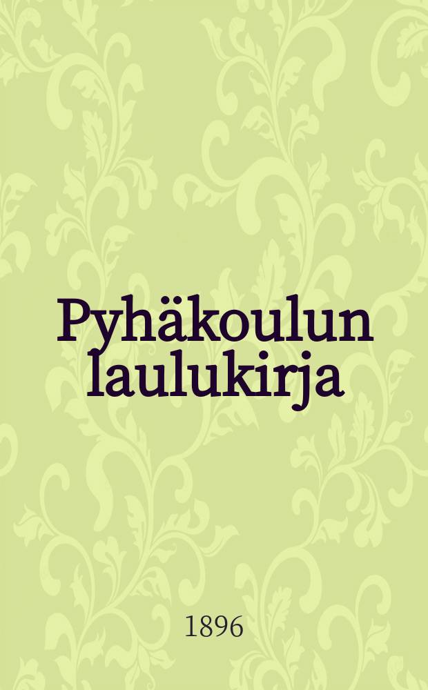 Pyh&auml;koulun laulukirja : Kokoelma lauluja ja virsi&auml; pyh&auml;koululle jakodille