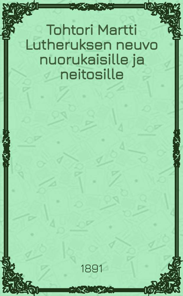 Tohtori Martti Lutheruksen neuvo nuorukaisille ja neitosille : Suomennos