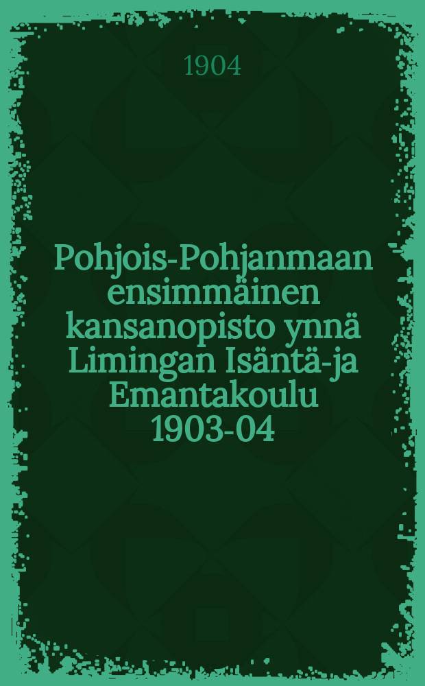 Pohjois-Pohjanmaan ensimmäinen kansanopisto ynnä Limingan Isäntä-ja Emantakoulu 1903-04