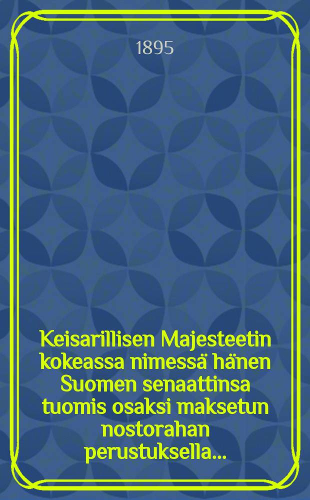 Keisarillisen Majesteetin kokeassa nimessä hänen Suomen senaattinsa tuomis osaksi maksetun nostorahan perustuksella...