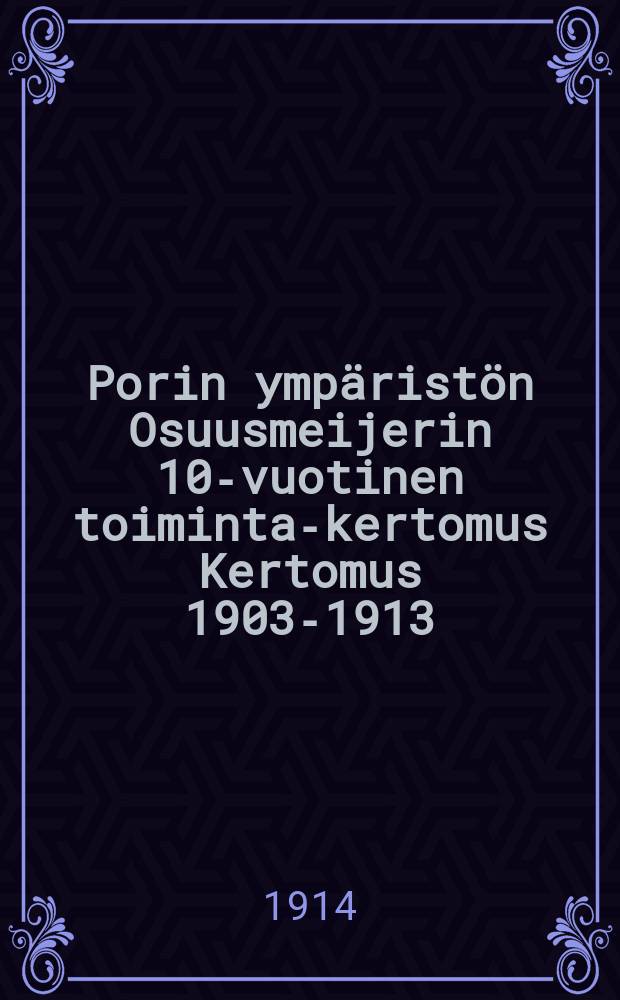 Porin ympäristön Osuusmeijerin 10-vuotinen toiminta-kertomus Kertomus 1903-1913