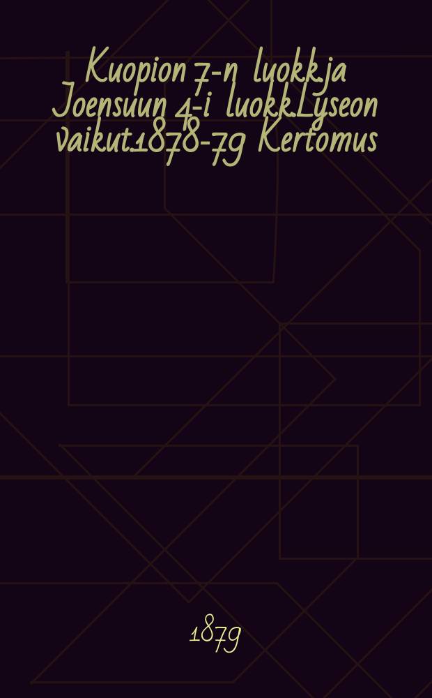 Kuopion 7-n luokk.ja Joensuun 4-i luokk.Lyseon vaikut.1878-79 Kertomus