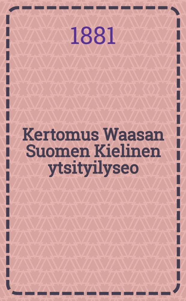 Kertomus Waasan Suomen Kielinen ytsityilyseo : Kertomus Lukuvuodesta 1880-1881