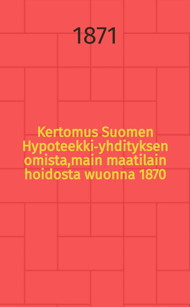 Kertomus Suomen Hypoteekki-yhdityksen omista,main maatilain hoidosta wuonna 1870