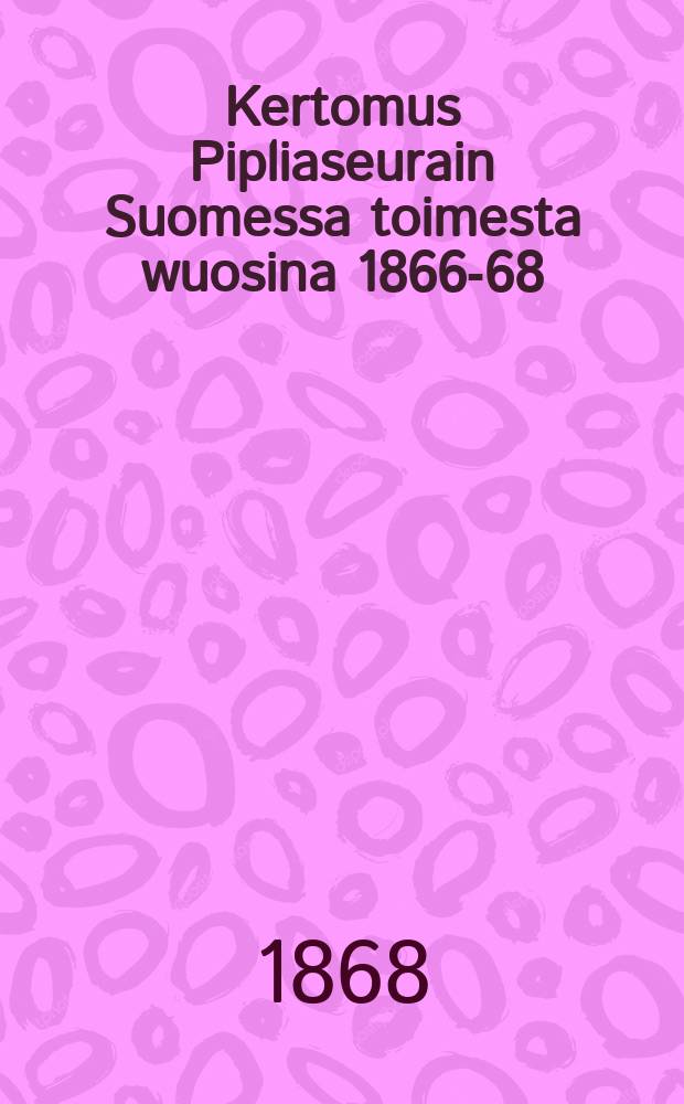 Kertomus Pipliaseurain Suomessa toimesta wuosina 1866-68