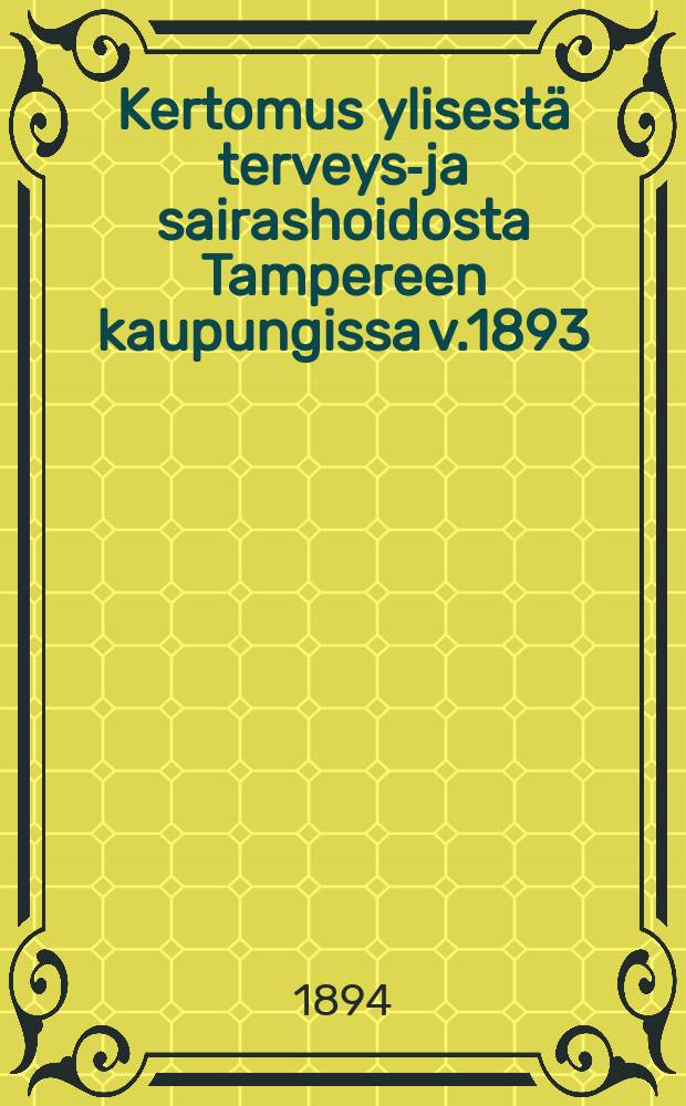 Kertomus ylisestä terveys-ja sairashoidosta Tampereen kaupungissa v.1893
