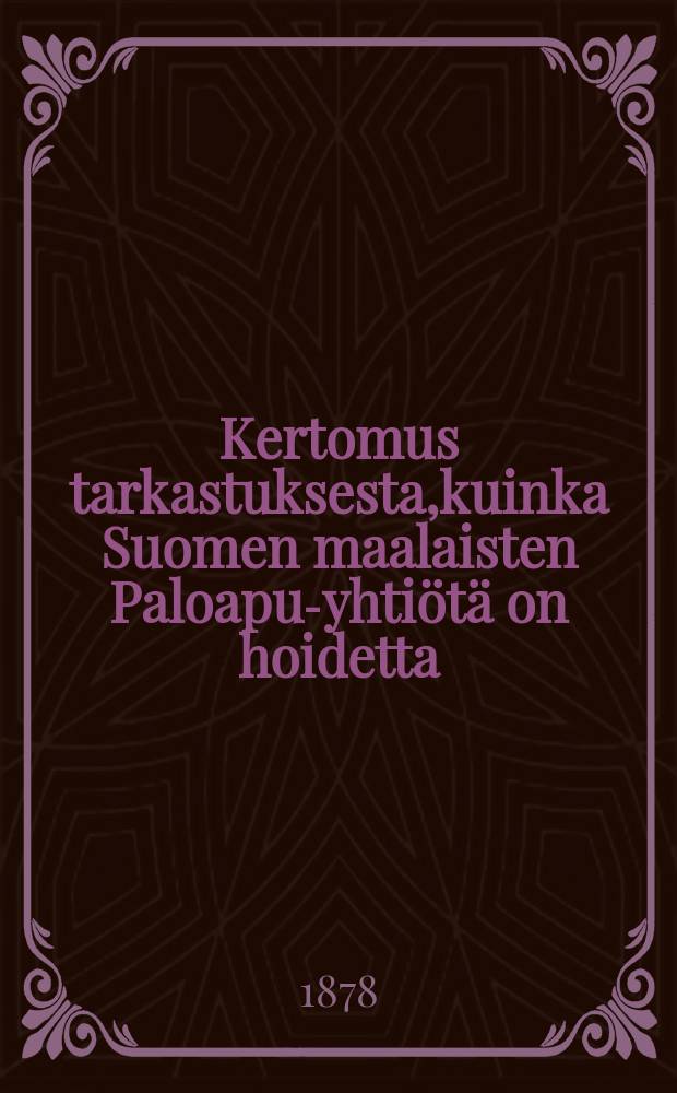 Kertomus tarkastuksesta,kuinka Suomen maalaisten Paloapu-yhtiötä on hoidetta